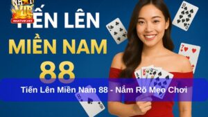 Tiến Lên Miền Nam 88 – Hướng dẫn luật chơi và mẹo đánh thắng lớn cho người mới
