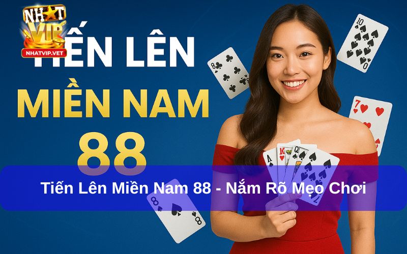Tiến Lên Miền Nam 88 – Hướng dẫn luật chơi và mẹo đánh thắng lớn cho người mới